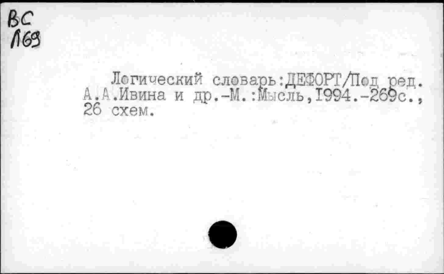 ﻿Логический словарь:ДЕФОРТ/Под А.А.Ивина и др.-М.:мысль,1994.-26 26 схем.